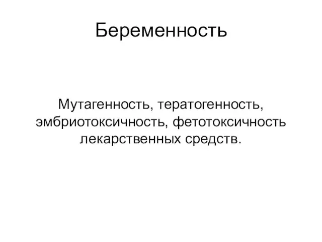 Беременность Мутагенность, тератогенность, эмбриотоксичность, фетотоксичность лекарственных средств.