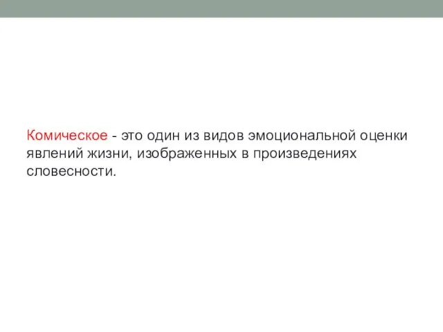 Комическое - это один из видов эмоциональной оценки явлений жизни, изображенных в произведениях словесности.