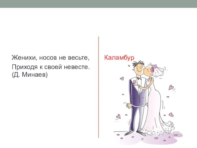 Женихи, носов не весьте, Приходя к своей невесте. (Д. Минаев) Каламбур