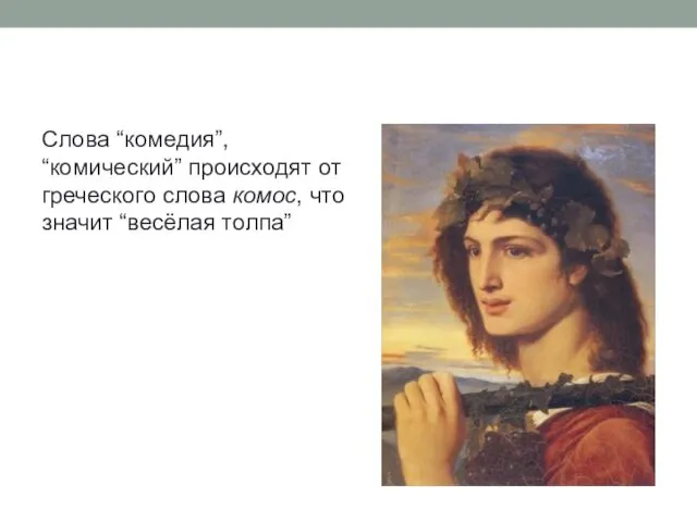 Слова “комедия”, “комический” происходят от греческого слова комос, что значит “весёлая толпа”