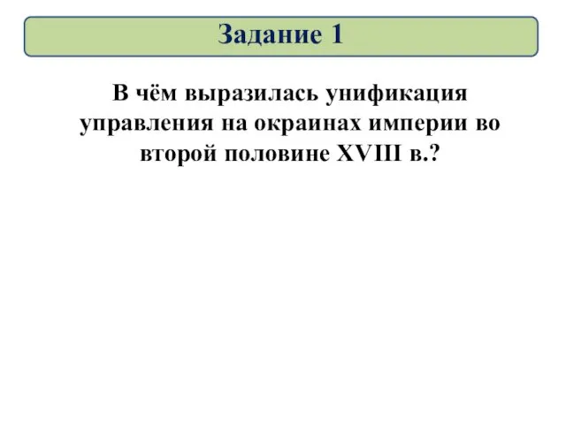 Задание 1 В чём выразилась унификация управления на окраинах империи во второй половине XVIII в.?