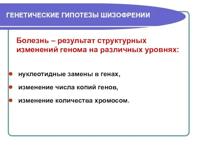 ГЕНЕТИЧЕСКИЕ ГИПОТЕЗЫ ШИЗОФРЕНИИ Болезнь – результат структурных изменений генома на различных