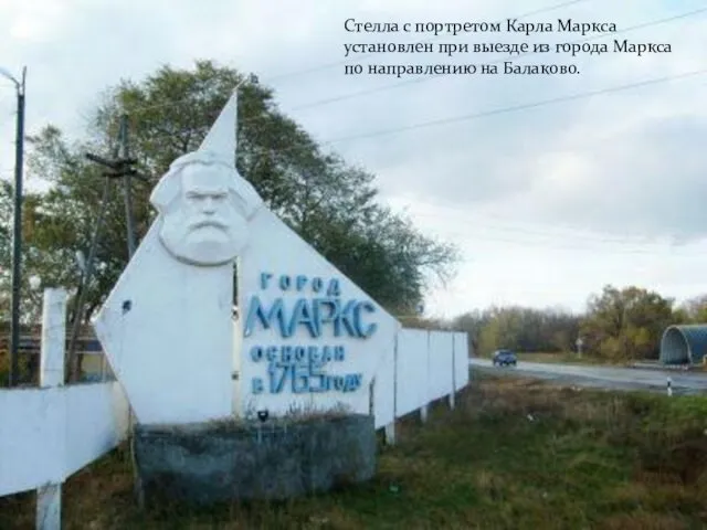 Стелла с портретом Карла Маркса установлен при выезде из города Маркса по направлению на Балаково.