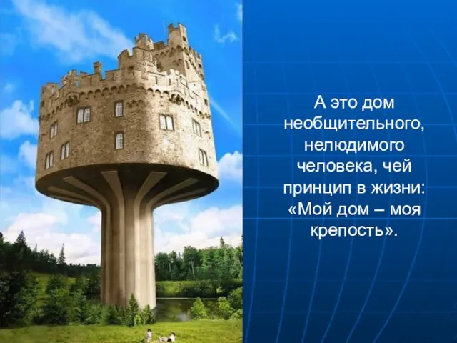 А это дом необщительного, нелюдимого человека, чей принцип в жизни: «Мой дом – моя крепость».