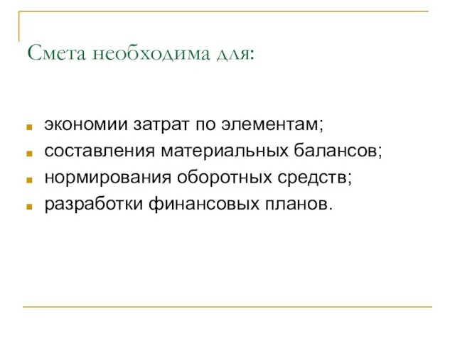 Смета необходима для: экономии затрат по элементам; составления материальных балансов; нормирования оборотных средств; разработки финансовых планов.