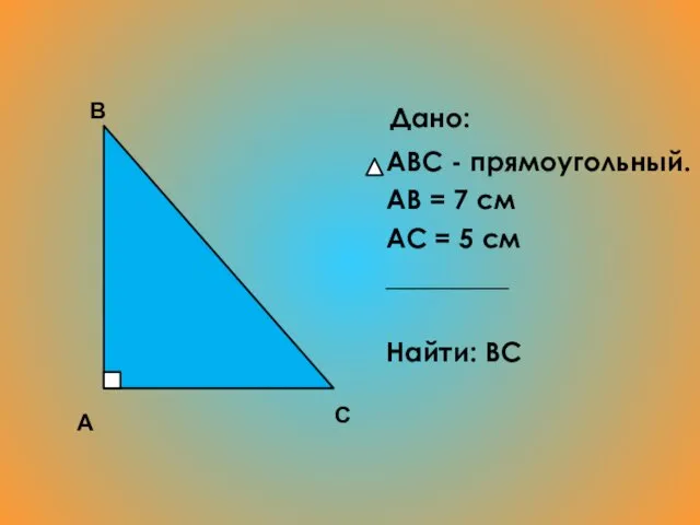 Дано: ABC - прямоугольный. АВ = 7 см АС = 5