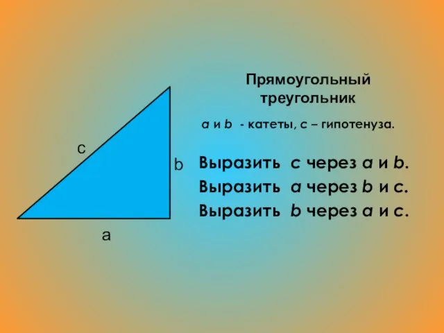 Прямоугольный треугольник a и b - катеты, c – гипотенуза. Выразить