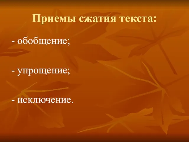 Приемы сжатия текста: - обобщение; - упрощение; - исключение.