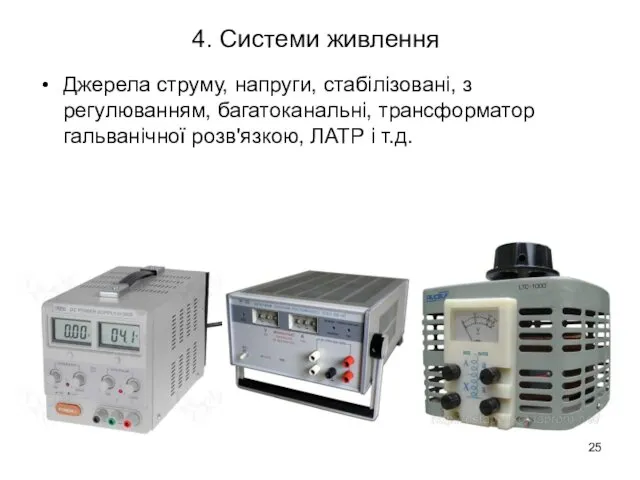 4. Системи живлення Джерела струму, напруги, стабілізовані, з регулюванням, багатоканальні, трансформатор гальванічної розв'язкою, ЛАТР і т.д.