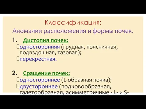 Классификация: Дистопия почек: односторонняя (грудная, поясничная, подвздошная, тазовая); перекрестная. Сращение почек: