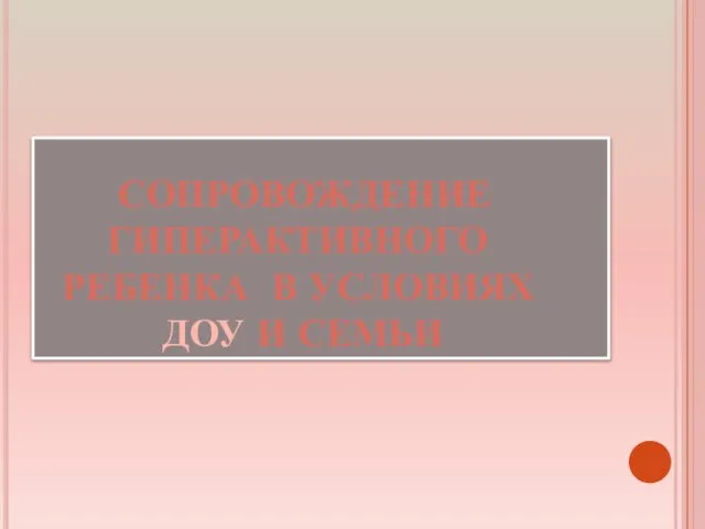 СОПРОВОЖДЕНИЕ ГИПЕРАКТИВНОГО РЕБЕНКА В УСЛОВИЯХ ДОУ И СЕМЬИ