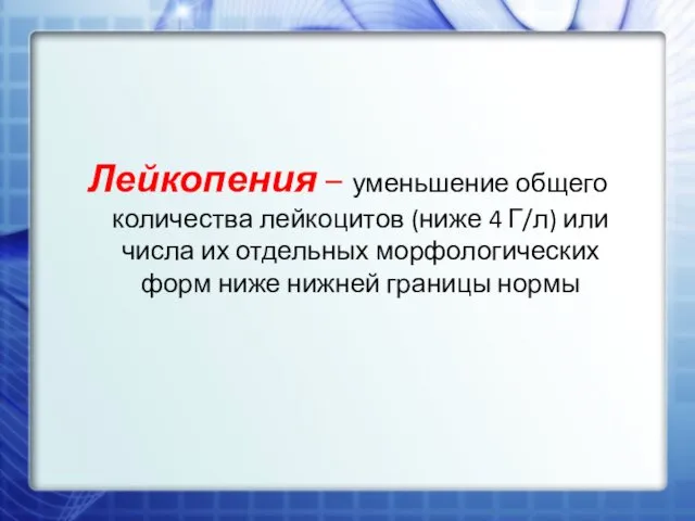 Лейкопения – уменьшение общего количества лейкоцитов (ниже 4 Г/л) или числа