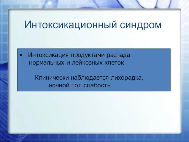 Интоксикационный синдром Интоксикация продуктами распада нормальных и лейкозных клеток Клинически наблюдается лихорадка, ночной пот, слабость.