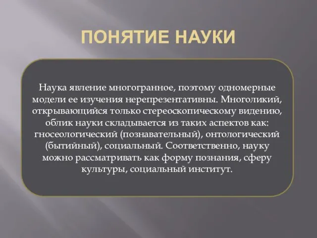 ПОНЯТИЕ НАУКИ Наука явление многогранное, поэтому одномерные модели ее изучения нерепрезентативны.