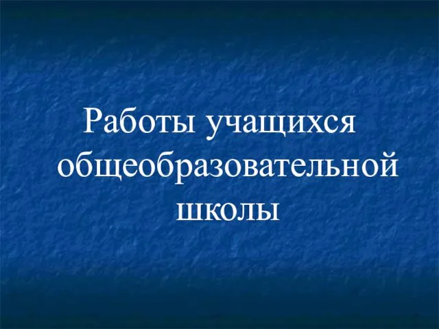 Работы учащихся общеобразовательной школы