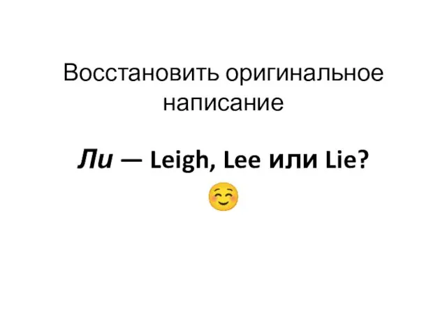 Восстановить оригинальное написание Ли — Leigh, Lee или Lie? ☺