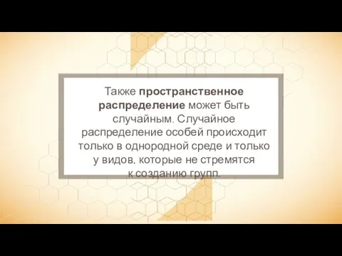 Также пространственное распределение может быть случайным. Случайное распределение особей происходит только