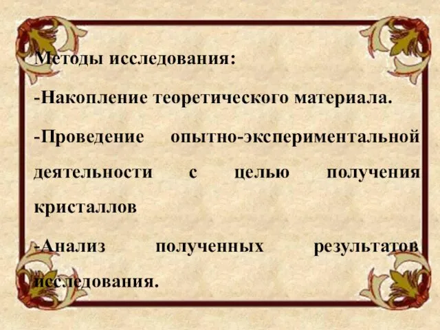 Методы исследования: -Накопление теоретического материала. -Проведение опытно-экспериментальной деятельности с целью получения кристаллов -Анализ полученных результатов исследования.