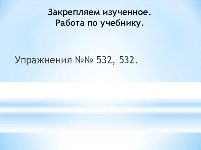 Закрепляем изученное. Работа по учебнику. Упражнения №№ 532, 532.