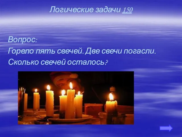 Логические задачи 150 Вопрос: Горело пять свечей. Две свечи погасли. Сколько свечей осталось?