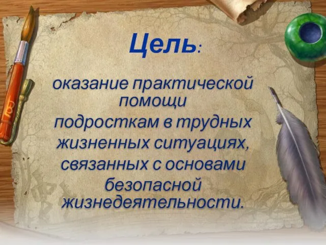 оказание практической помощи подросткам в трудных жизненных ситуациях, связанных с основами безопасной жизнедеятельности. Цель: