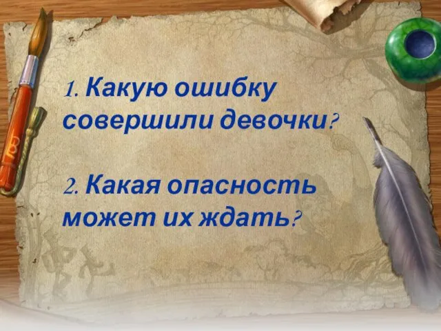 1. Какую ошибку совершили девочки? 2. Какая опасность может их ждать?