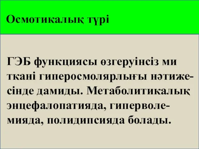 Осмотикалық түрі ГЭБ функциясы өзгеруінсіз ми ткані гиперосмолярлығы нәтиже-сінде дамиды. Метаболитикалық энцефалопатияда, гиперволе-мияда, полидипсияда болады.