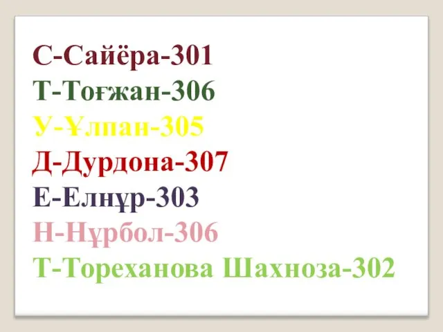 С-Сайёра-301 Т-Тоғжан-306 У-Ұлпан-305 Д-Дурдона-307 Е-Елнұр-303 Н-Нұрбол-306 Т-Тореханова Шахноза-302