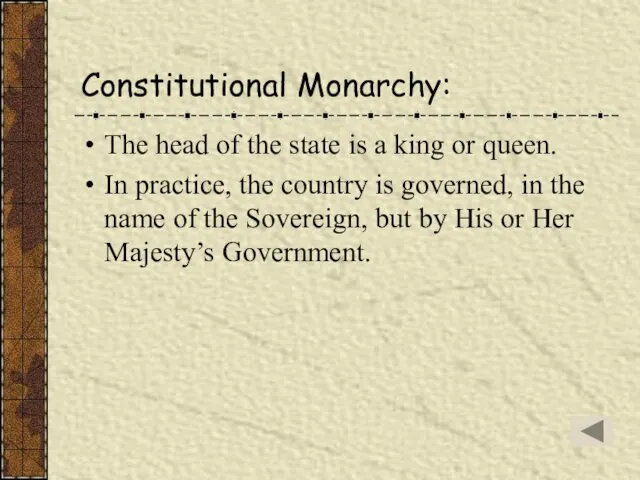 Constitutional Monarchy: The head of the state is a king or