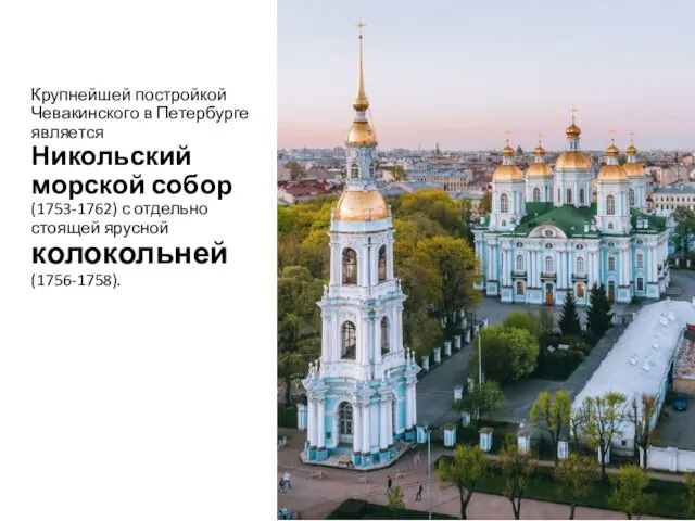 Крупнейшей постройкой Чевакинского в Петербурге является Никольский морской собор (1753-1762) с отдельно стоящей ярусной колокольней (1756-1758).