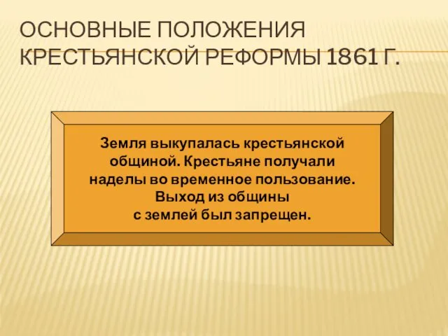 ОСНОВНЫЕ ПОЛОЖЕНИЯ КРЕСТЬЯНСКОЙ РЕФОРМЫ 1861 Г. Земля выкупалась крестьянской общиной. Крестьяне