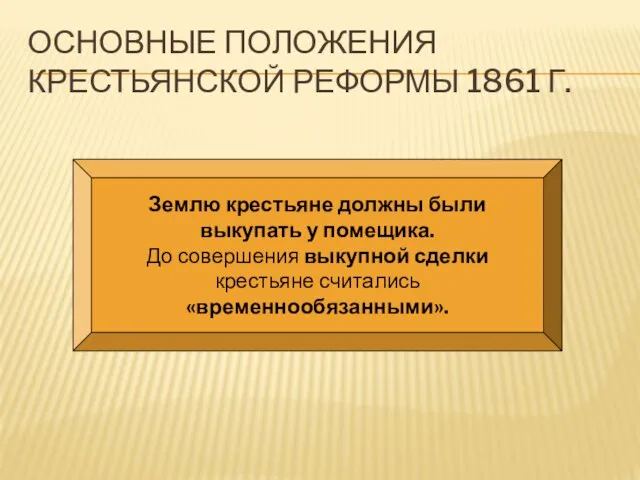 ОСНОВНЫЕ ПОЛОЖЕНИЯ КРЕСТЬЯНСКОЙ РЕФОРМЫ 1861 Г. Землю крестьяне должны были выкупать