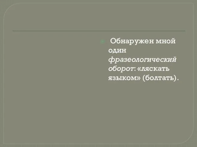 Обнаружен мной один фразеологический оборот: «ляскать языком» (болтать).