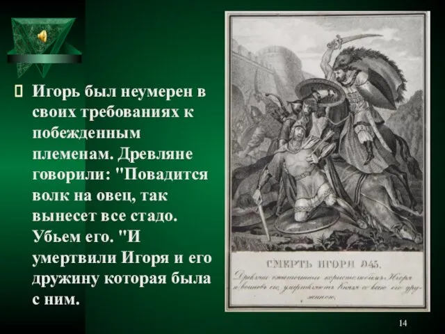 Игорь был неумерен в своих требованиях к побежденным племенам. Древляне говорили: