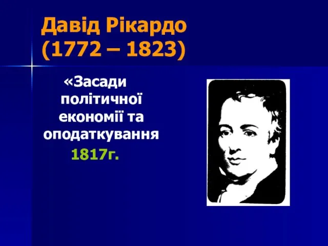 Давід Рікардо (1772 – 1823) «Засади політичної економії та оподаткування 1817г.