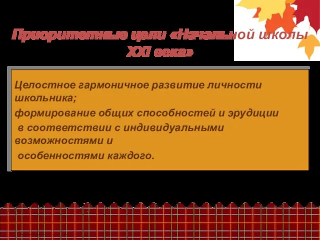 Приоритетные цели «Начальной школы XXI века» Целостное гармоничное развитие личности школьника;