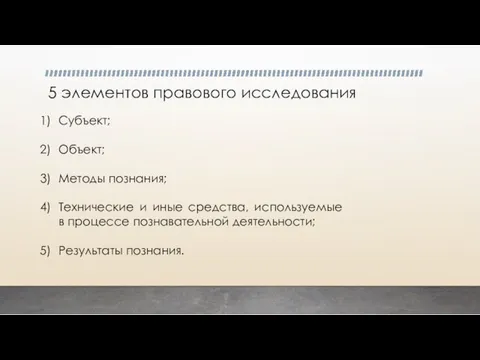 5 элементов правового исследования Субъект; Объект; Методы познания; Технические и иные