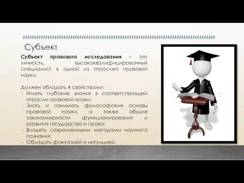 Субъект Субъект правового исследования – это личность, высококвалифицированный специалист в одной