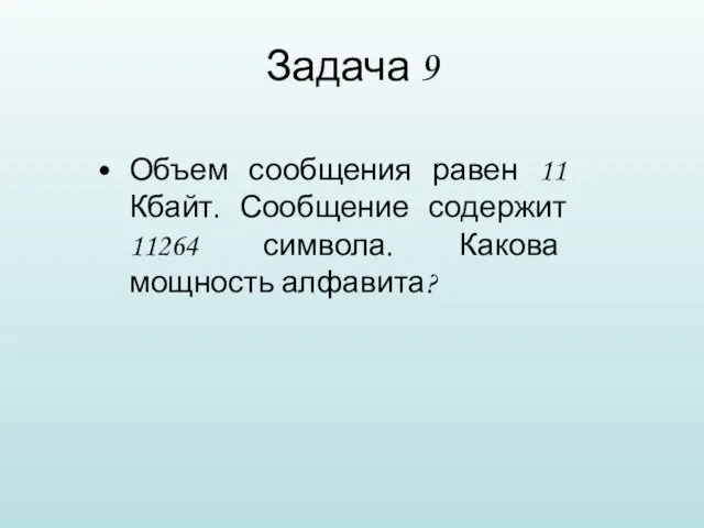 Задача 9 Объем сообщения равен 11 Кбайт. Сообщение содержит 11264 символа. Какова мощность алфавита?