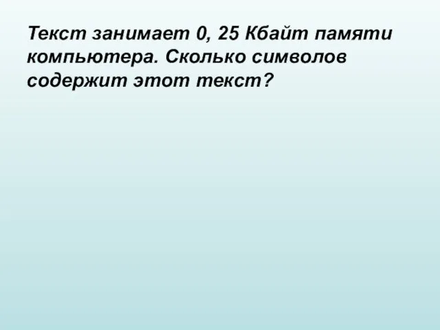 Текст занимает 0, 25 Кбайт памяти компьютера. Сколько символов содержит этот текст?