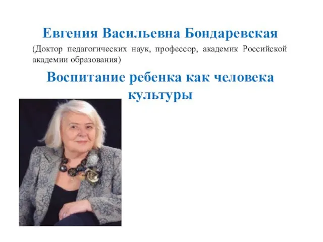 Евгения Васильевна Бондаревская (Доктор педагогических наук, профессор, академик Российской академии образования) Воспитание ребенка как человека культуры