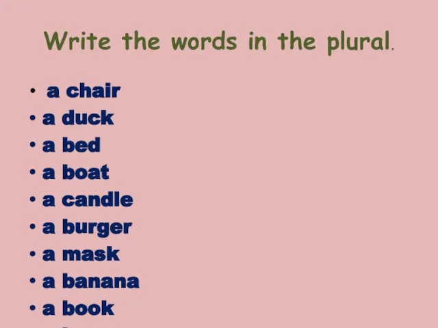 Write the words in the plural. a chair a duck a