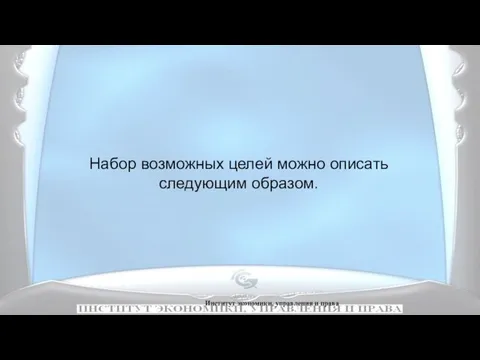 Институт экономики, управления и права Набор возможных целей можно описать следующим образом.