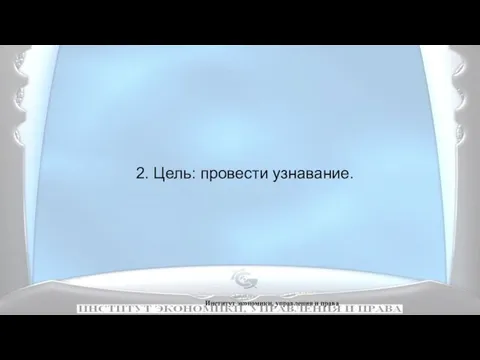 Институт экономики, управления и права 2. Цель: провести узнавание.