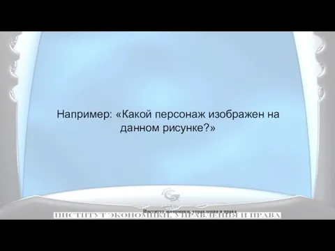 Институт экономики, управления и права Например: «Какой персонаж изображен на данном рисунке?»