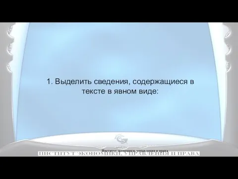 Институт экономики, управления и права 1. Выделить сведения, содержащиеся в тексте в явном виде: