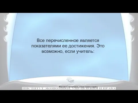 Институт экономики, управления и права Все перечисленное является показателями ее достижения. Это возможно, если учитель: