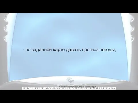 Институт экономики, управления и права - по заданной карте давать прогноз погоды;