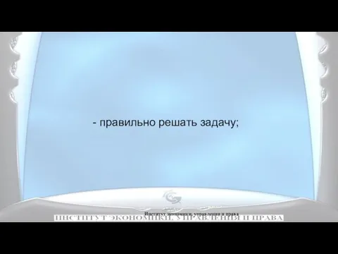 Институт экономики, управления и права - правильно решать задачу;