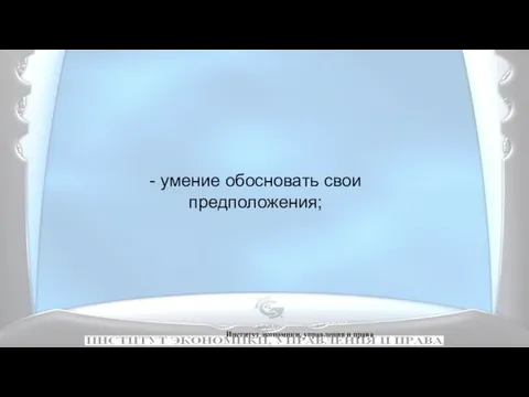 Институт экономики, управления и права - умение обосновать свои предположения;